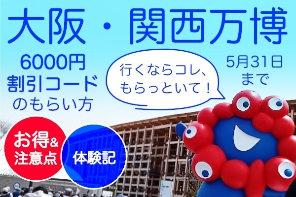 ［大阪・関西万博］4・5月に現地に行った人だけもらえる6000円割引コードのもらい方・注意点
