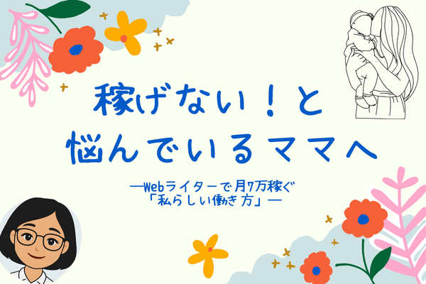 稼げない！と 悩んでいるママへ　―Webライターで月7万稼ぐ「私らしい働き方」―
