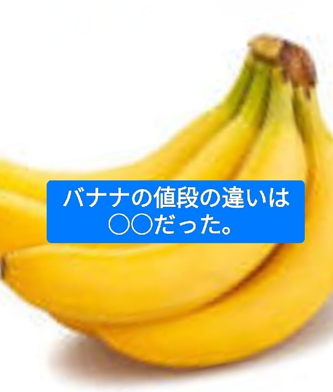 バナナの値段の違いは○○だそうです。
