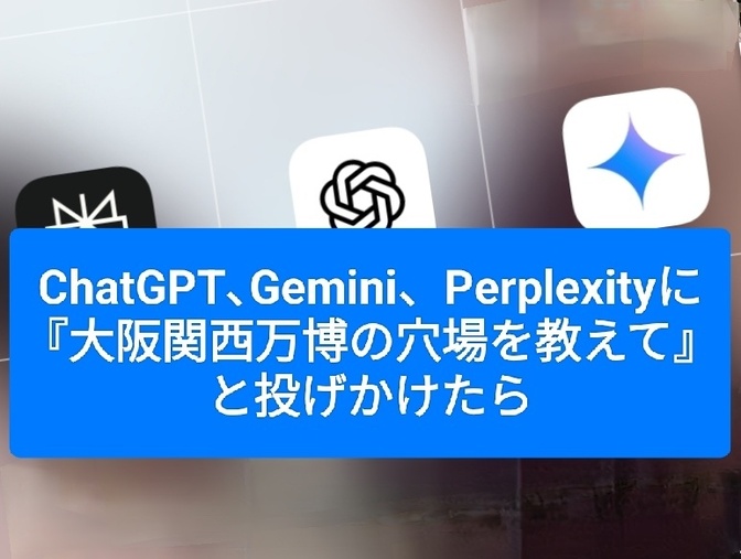 ChatGPT､Gemini、Perplexityに『大阪関西万博の穴場を教えて』と聞きました。