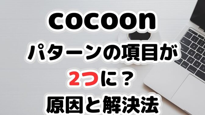 cocoonに「パターン」の項目が2つ？原因と解決法
