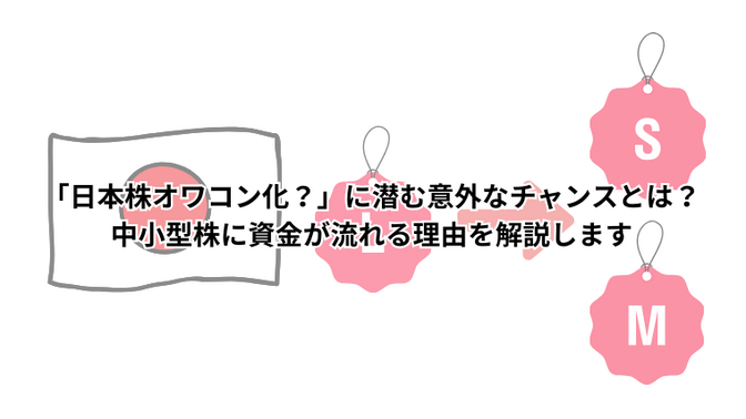 「日本株オワコン化？」に潜む意外なチャンスとは？中小型株に資金が流れる理由を解説します
