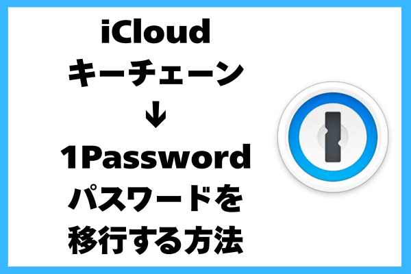 iCloudキーチェーンから1Passwordにパスワードを移行する方法