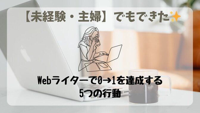 【未経験×主婦】PC初心者でもWebライターで初月1,000円！私が0→1を達成した5つの行動を紹介