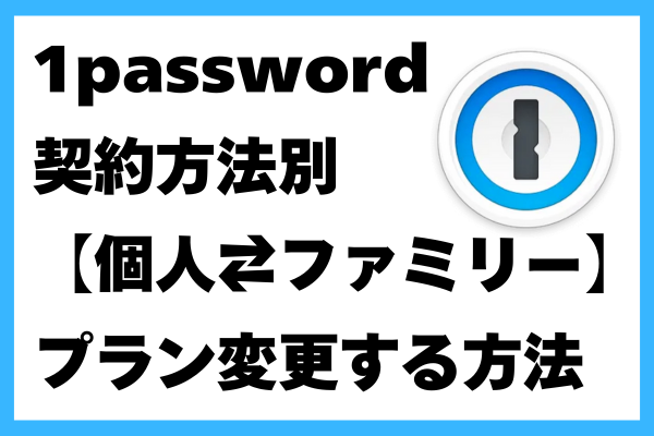 1passwordで【個人⇄ファミリー】プラン変更する方法