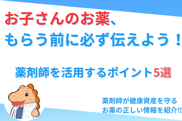 お子さんのお薬、もらう前にこれだけは伝えよう！ 薬剤師に伝えるべきポイント5選