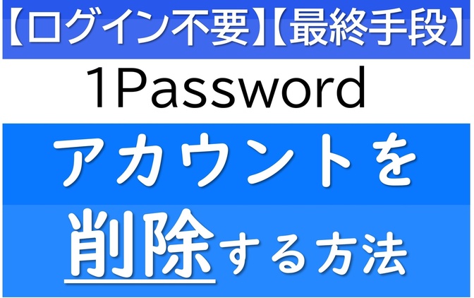 【ログイン不要】1Passwordアカウントを削除する方法