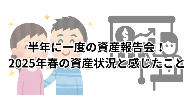 半年に一度の資産報告会！2025年春の資産状況と感じたこと