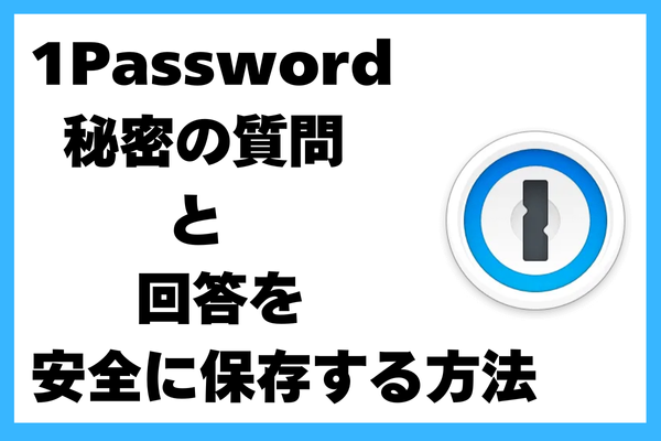 1Passwordで「秘密の質問と回答」を安全に保存する方法