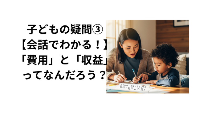 子どもの疑問③【会話でわかる！】「費用」と「収益」ってなんだろう？