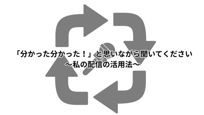 「分かった分かった！」と思いながら聞いてください～私の配信の活用法～