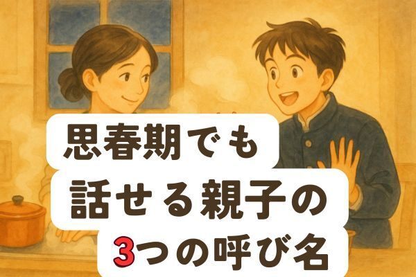 【思春期】話せる親子の秘密は3つの呼び名にあった！