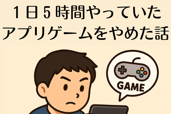 【体験談】アプリゲームをやめた話～「ちょっとだけ」が積み重なり、気づけば大きな後悔に～