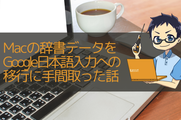 Macの辞書データをGoogle日本語入力に移行する方法を紹介