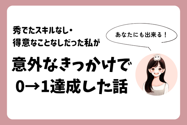 続かなかった経験も武器になる！副業迷子だった私が0→1達成した方法