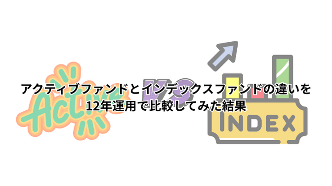 アクティブファンドとインデックスファンドの違いを12年運用で比較してみた結果