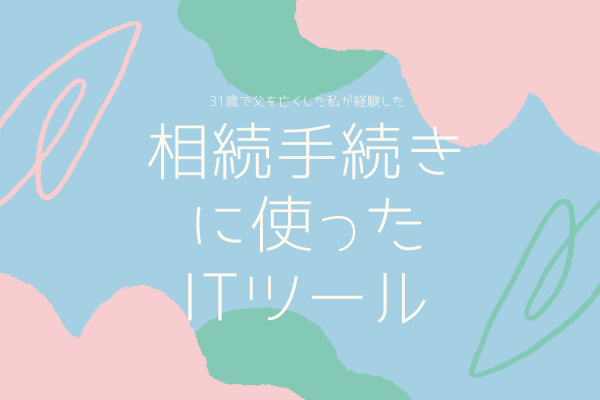 31歳で父を亡くした私が経験した「葬儀」や「相続手続き」に必須のITツールとIT機器