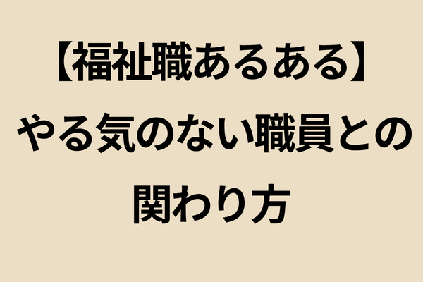 【福祉職あるある】やる気のない職員との関わり方
