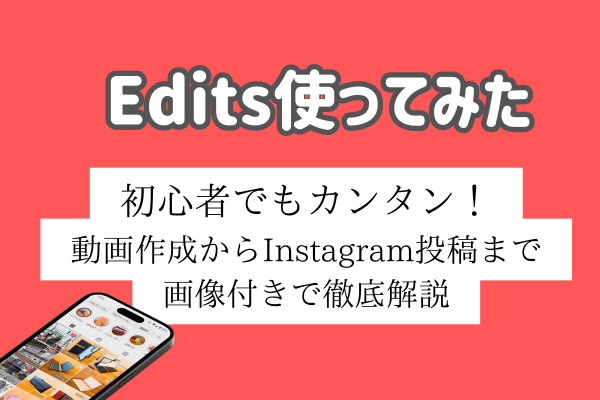 edits使ってみた｜初心者でもカンタン！動画作成からInstagram投稿まで画像付きで徹底解説