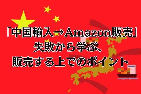 「中国輸入→Amazon販売」失敗から学ぶ、販売する上でのポイント