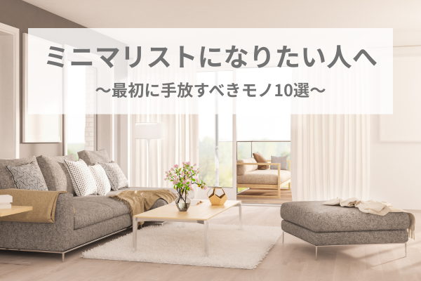 ミニマリストになりたい人へ「最初に手放すべきモノ10選」
