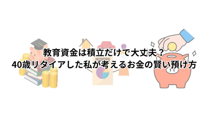 教育資金は積立だけで大丈夫？40歳リタイアした私が考えるお金の賢い預け方