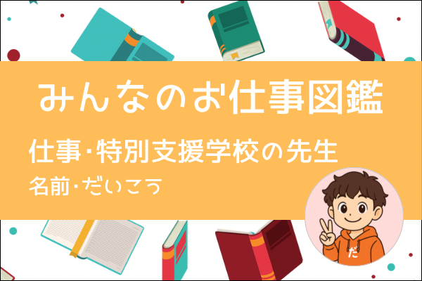 【みんなのお仕事図鑑】特別支援学校の教員（先生）／だいこう