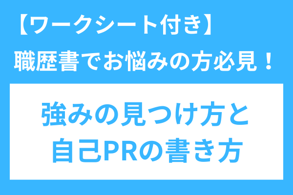 【転職活動】強みの見つけ方と自己PRの書き方！職務経歴書が書けない人必見！＜ワークシート付き＞