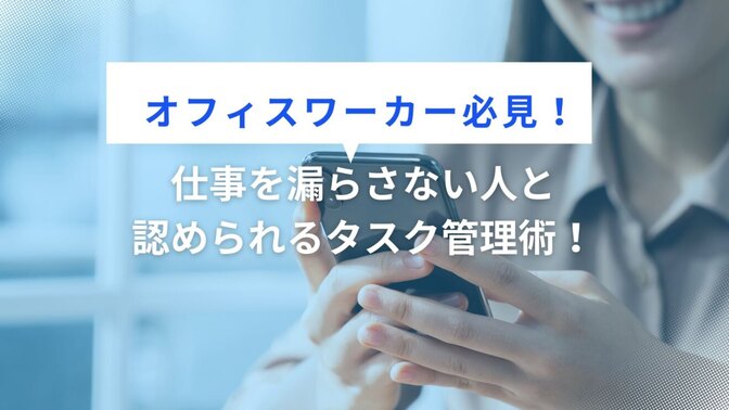 【オフィスワーカー必見！】仕事を漏らさない人と認められるタスク管理術！