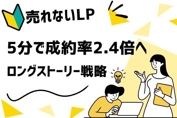 【5分で、成約率2.4倍】「ロングストーリーLP戦略」で“売れないLP”から抜け出す方法