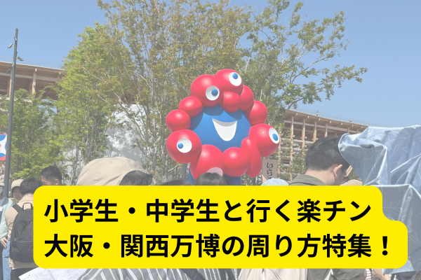 【豊かな浪費】小学生・中学生と行く楽チン大阪・関西万博の周り方特集！