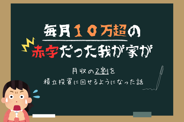 毎月10万越えの赤字だった我が家が、月収の2割を積立投資できるようになった話