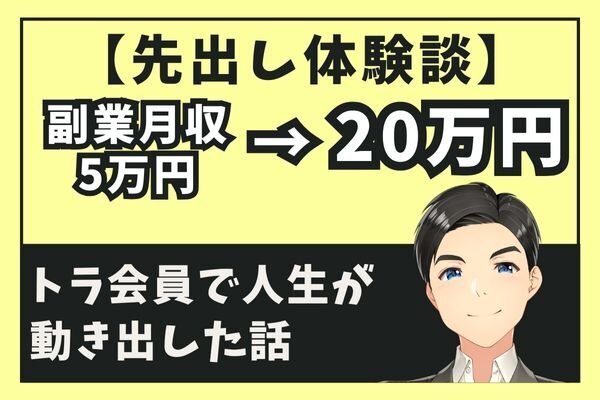 【先出し体験談】副業月収5万円→20万円 トラ会員で人生が動き出した話