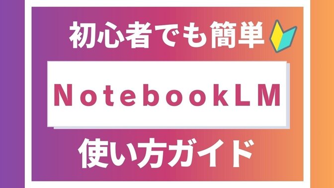 情報整理を一瞬で！？優秀すぎるAIツール『NotebookLM』使い方ガイド