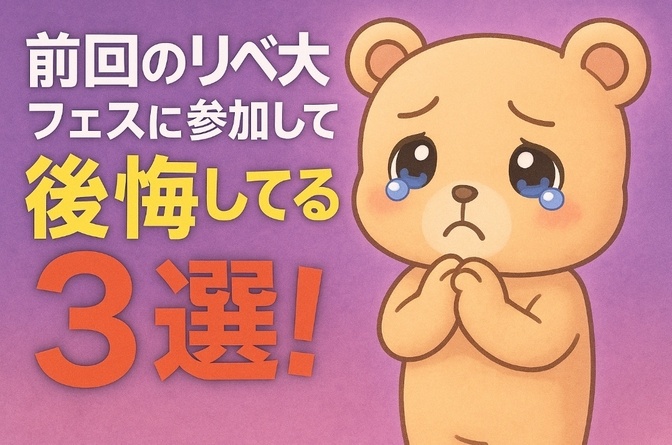 前回のリベ大フェスに参加して後悔していること3選！！