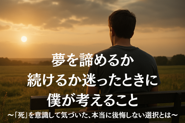 夢を諦めるか続けるか迷ったときに僕が考えること～「いつか来る死」を意識して気づいた後悔しない選択～