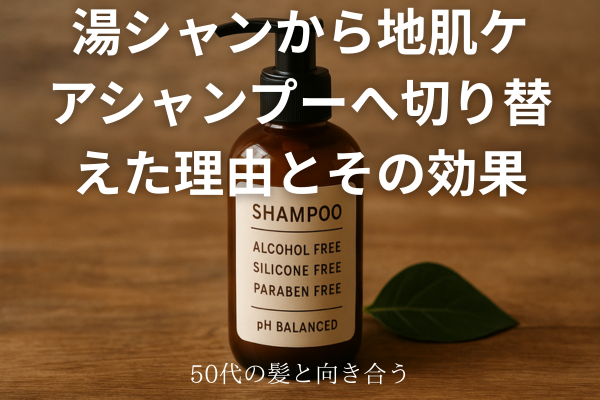 【50代の髪と向き合う】湯シャンから地肌ケアシャンプーへ切り替えた理由とその効果