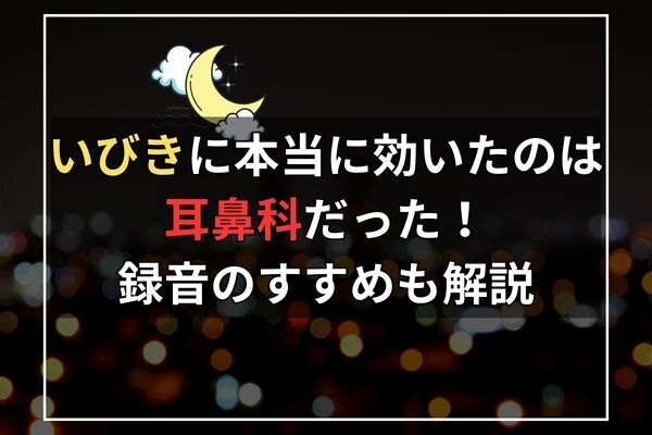 いびきに本当に効いたのは耳鼻科だった！録音のすすめも解説