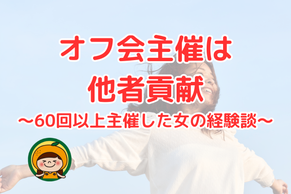 オフ会主催は他者貢献〜60回以上主催した女の経験談〜