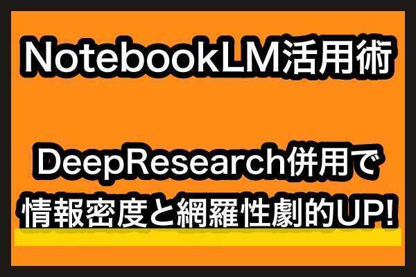 NotebookLM活用実践ガイド：Deep Researchとの併用で情報密度と網羅性を高めよう！