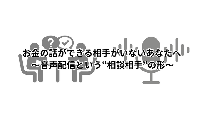お金の話ができる相手がいないあなたへ ～音声配信という“相談相手”の形～