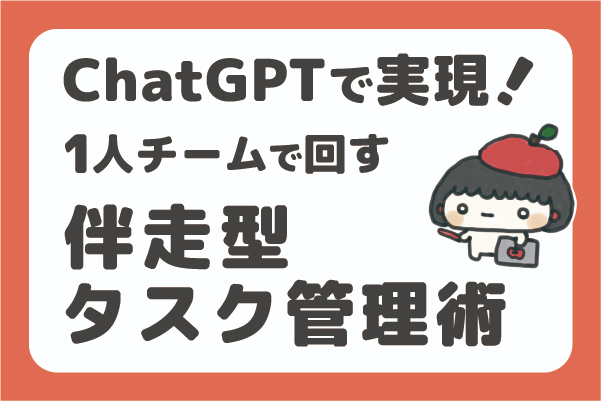 ChatGPTで実現！1人チームで回す“伴走型タスク管理術”