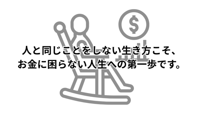 人と同じことをしない生き方こそ、お金に困らない人生への第一歩です。