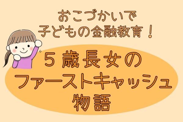 おこづかいで子どもの金融教育!5歳長女のファーストキャッシュ物語
