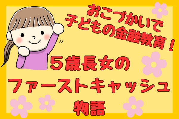 おこづかいを通した子どもの金融教育と、5歳長女のファーストキャッシュ物語