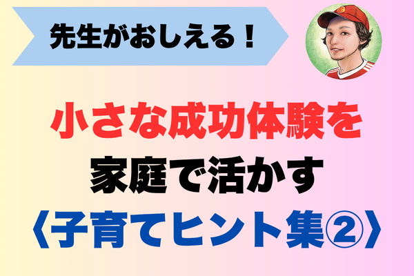 先生がおしえる！小さな成功体験を 家庭で活かす 〈子育てヒント集②〉