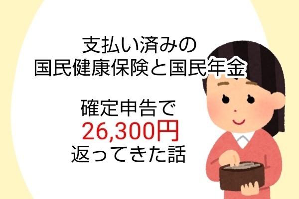 退職した専業主婦が、支払い済みの国民健康保険と国民年金を確定申告して還付金26,300円手に入れた話