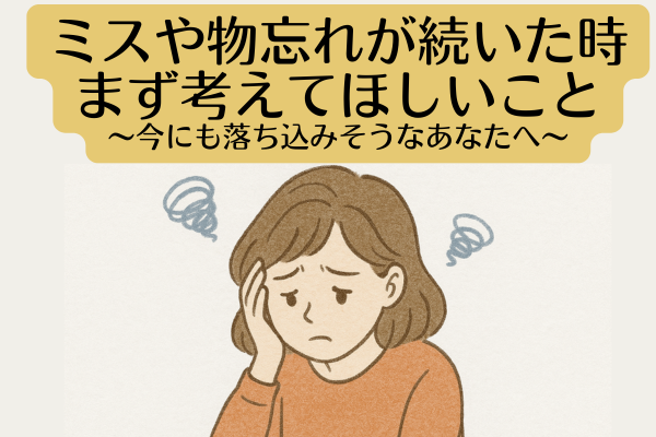 ミスや忘れ物が続いた時、まず考えてほしいこと〜今にも落ち込みそうなあなたへ〜