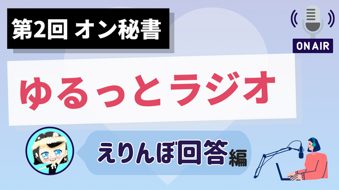 【第2回 オン秘書ゆるっとラジオ】 えりんぼ回答 編