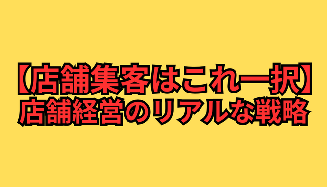 【店舗集客はこれ一択】店舗経営のリアルな戦略